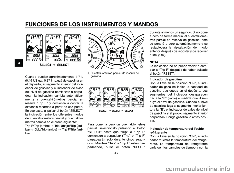 YAMAHA XMAX 250 2010 Manuale de Empleo (in Spanish)
Cuando quedan aproximadamente 1,7 L
(0,45 US gal, 0,37 Imp.gal) de gasolina en
el depósito, el segmento inferior del indi-
cador de gasolina y el indicador de aviso
del nivel de gasolina comienzan a YAMAHA XMAX 250 2010 Manuale de Empleo (in Spanish)
Cuando quedan aproximadamente 1,7 L
(0,45 US gal, 0,37 Imp.gal) de gasolina en
el depósito, el segmento inferior del indi-
cador de gasolina y el indicador de aviso
del nivel de gasolina comienzan a