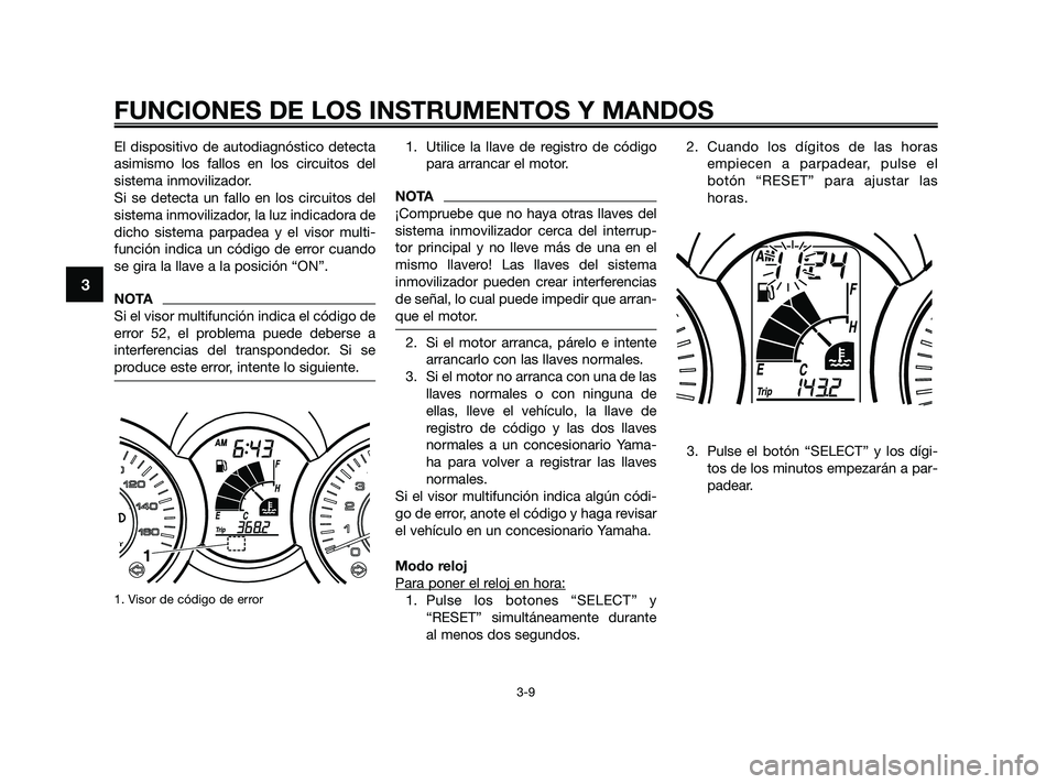 YAMAHA XMAX 250 2010 Manuale de Empleo (in Spanish)
El dispositivo de autodiagnóstico detecta
asimismo los fallos en los circuitos del
sistema inmovilizador.
Si se detecta un fallo en los circuitos del
sistema inmovilizador, la luz indicadora de
dich YAMAHA XMAX 250 2010 Manuale de Empleo (in Spanish)
El dispositivo de autodiagnóstico detecta
asimismo los fallos en los circuitos del
sistema inmovilizador.
Si se detecta un fallo en los circuitos del
sistema inmovilizador, la luz indicadora de
dich