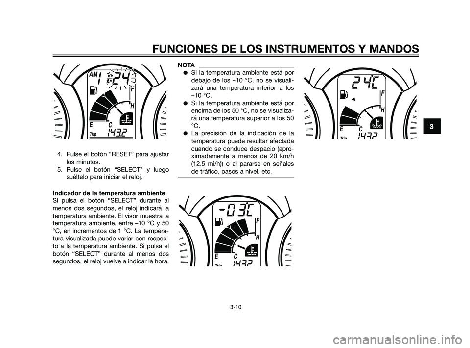 YAMAHA XMAX 250 2010 Manuale de Empleo (in Spanish)
4. Pulse el botón “RESET” para ajustarlos minutos.
5. Pulse el botón “SELECT” y luego suéltelo para iniciar el reloj.
Indicador de la temperatura ambiente
Si pulsa el botón “SELECT” d YAMAHA XMAX 250 2010 Manuale de Empleo (in Spanish)
4. Pulse el botón “RESET” para ajustarlos minutos.
5. Pulse el botón “SELECT” y luego suéltelo para iniciar el reloj.
Indicador de la temperatura ambiente
Si pulsa el botón “SELECT” d