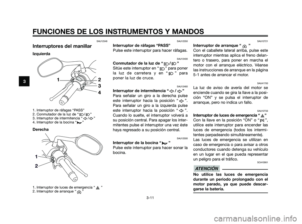 YAMAHA XMAX 250 2010 Manuale de Empleo (in Spanish)
SAU12348
Interruptores del manillar
Izquierda
1. Interruptor de ráfagas “PASS”
2. Conmutador de la luz de “ / ”
3. Interruptor de intermitencia “ / ”
4. Interruptor de la bocina “ ”
YAMAHA XMAX 250 2010 Manuale de Empleo (in Spanish)
SAU12348
Interruptores del manillar
Izquierda
1. Interruptor de ráfagas “PASS”
2. Conmutador de la luz de “ / ”
3. Interruptor de intermitencia “ / ”
4. Interruptor de la bocina “ ”