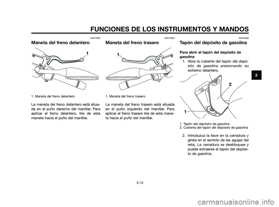 YAMAHA XMAX 250 2010 Manuale de Empleo (in Spanish)
SAU12900
Maneta del freno delantero
1. Maneta del freno delantero
La maneta del freno delantero está situa-
da en el puño derecho del manillar. Para
aplicar el freno delantero, tire de esta
maneta YAMAHA XMAX 250 2010 Manuale de Empleo (in Spanish)
SAU12900
Maneta del freno delantero
1. Maneta del freno delantero
La maneta del freno delantero está situa-
da en el puño derecho del manillar. Para
aplicar el freno delantero, tire de esta
maneta