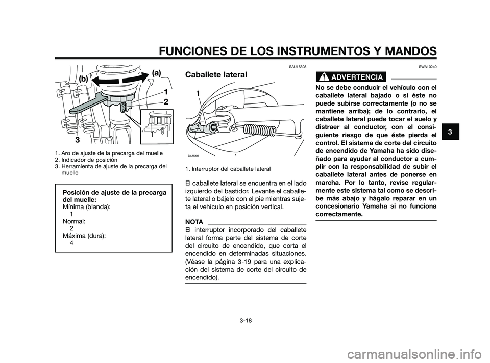 YAMAHA XMAX 250 2010  Manuale de Empleo (in Spanish) 
1. Aro de ajuste de la precarga del muelle
2. Indicador de posición
3. Herramienta de ajuste de la precarga delmuelle
SAU15303
Caballete lateral
1. Interruptor del caballete lateral
El caballete lat