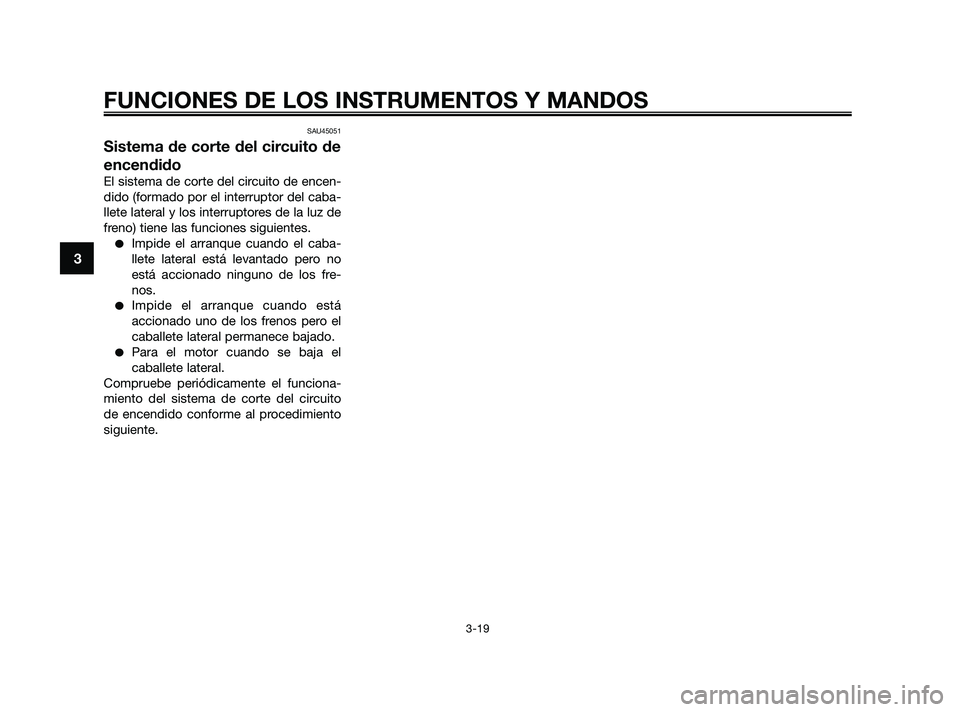 YAMAHA XMAX 250 2010  Manuale de Empleo (in Spanish) 
SAU45051
Sistema de corte del circuito de
encendido
El sistema de corte del circuito de encen-
dido (formado por el interruptor del caba-
llete lateral y los interruptores de la luz de
freno) tiene l