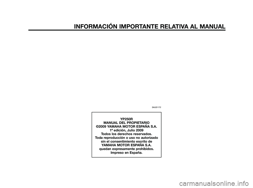 YAMAHA XMAX 250 2010  Manuale de Empleo (in Spanish) 
SAUS1172
INFORMACIÓN IMPORTANTE RELATIVA AL MANUAL
YP250R
MANUAL DEL PROPIETARIO
©2009 YAMAHA MOTOR ESPAÑA S.A. 1ª edición, Julio 2009
Todos los derechos reservados.
Toda reproducción o uso no 