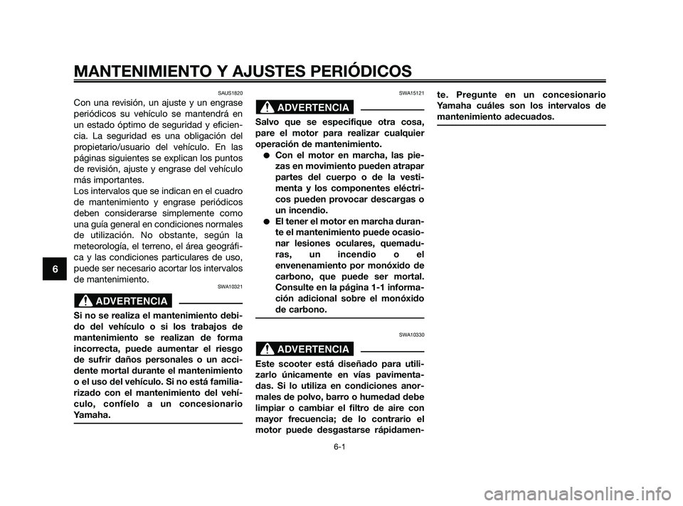 YAMAHA XMAX 250 2010  Manuale de Empleo (in Spanish) 
SAUS1820
Con una revisión, un ajuste y un engrase
periódicos su vehículo se mantendrá en
un estado óptimo de seguridad y eficien-
cia. La seguridad es una obligación del
propietario/usuario del