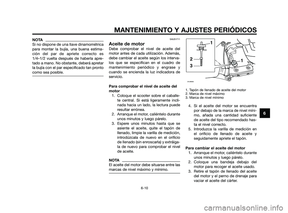 YAMAHA XMAX 250 2010  Manuale de Empleo (in Spanish) 
NOTA
Si no dispone de una llave dinamométrica
para montar la bujía, una buena estima-
ción del par de apriete correcto es
1/4–1/2 vuelta después de haberla apre-
tado a mano. No obstante, deber