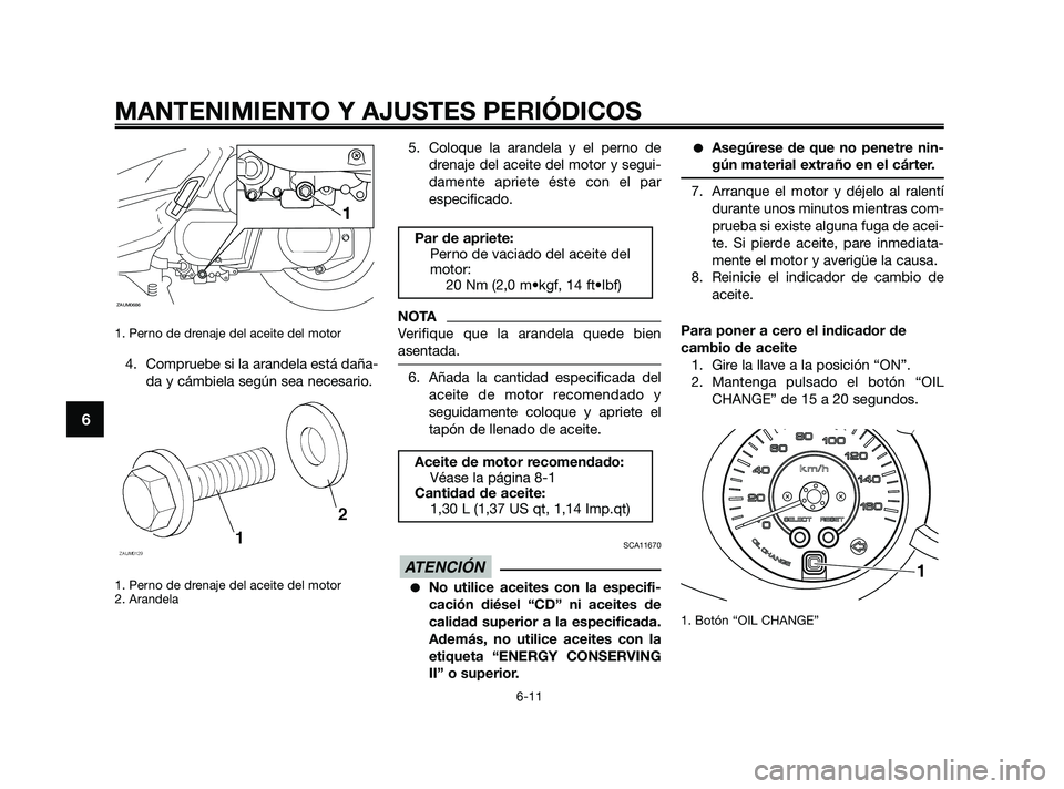 YAMAHA XMAX 250 2010  Manuale de Empleo (in Spanish) 
1. Perno de drenaje del aceite del motor
4. Compruebe si la arandela está daña-da y cámbiela según sea necesario.
1. Perno de drenaje del aceite del motor
2. Arandela
5. Coloque la arandela y el 
