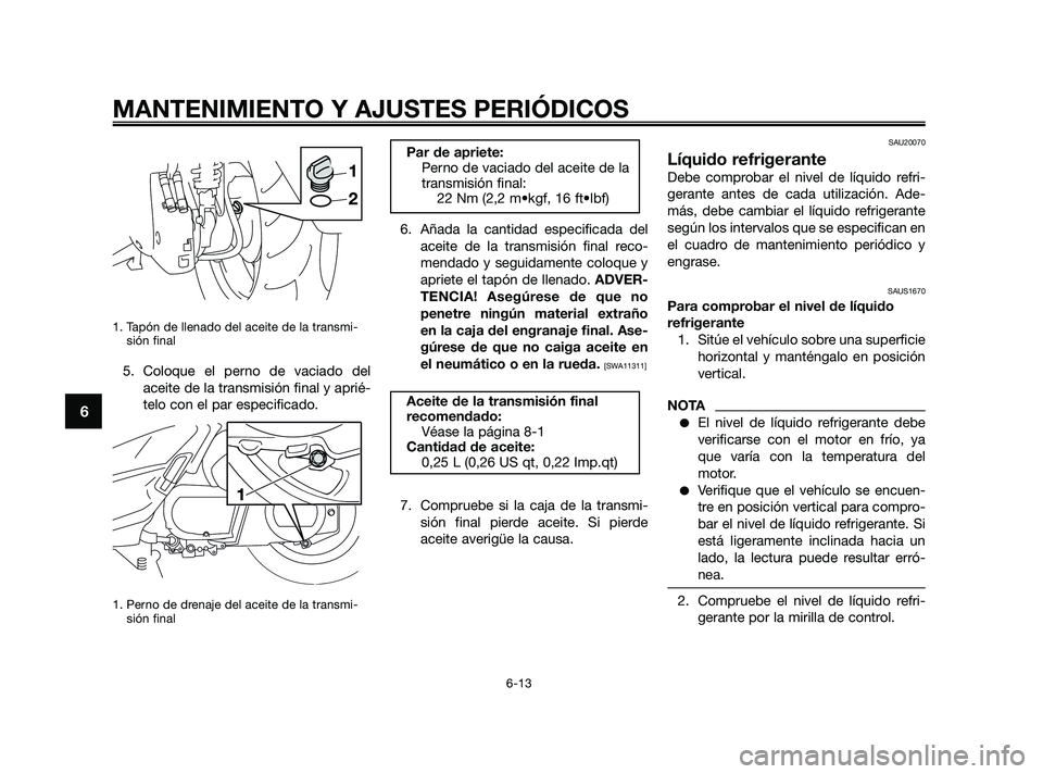 YAMAHA XMAX 250 2010  Manuale de Empleo (in Spanish) 
1. Tapón de llenado del aceite de la transmi-sión final
5. Coloque el perno de vaciado del
aceite de la transmisión final y aprié-
telo con el par especificado.
1. Perno de drenaje del aceite de 