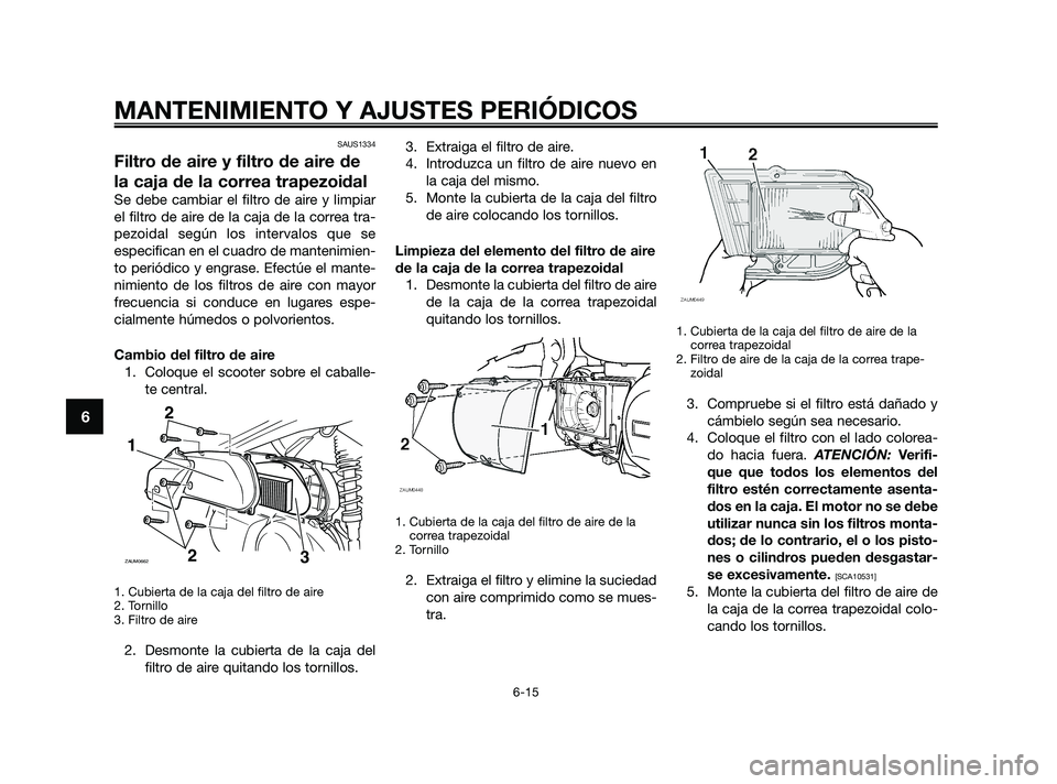 YAMAHA XMAX 250 2010  Manuale de Empleo (in Spanish) 
SAUS1334
Filtro de aire y filtro de aire de
la caja de la correa trapezoidal
Se debe cambiar el filtro de aire y limpiar
el filtro de aire de la caja de la correa tra-
pezoidal según los intervalos 