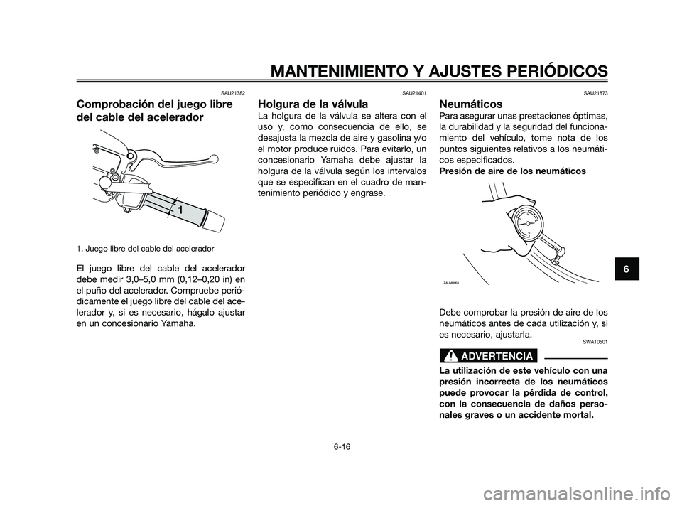YAMAHA XMAX 250 2010  Manuale de Empleo (in Spanish) 
SAU21382
Comprobación del juego libre
del cable del acelerador
1. Juego libre del cable del acelerador
El juego libre del cable del acelerador
debe medir 3,0–5,0 mm (0,12–0,20 in) en
el puño de