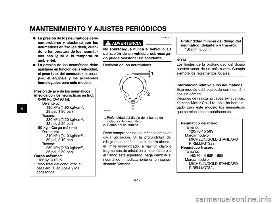 YAMAHA XMAX 250 2010  Manuale de Empleo (in Spanish) 
La presión de los neumáticos debe
comprobarse y ajustarse con los
neumáticos en frío (es decir, cuan-
do la temperatura de los neumáti-
cos sea igual a la temperatura
ambiente).
La presión de