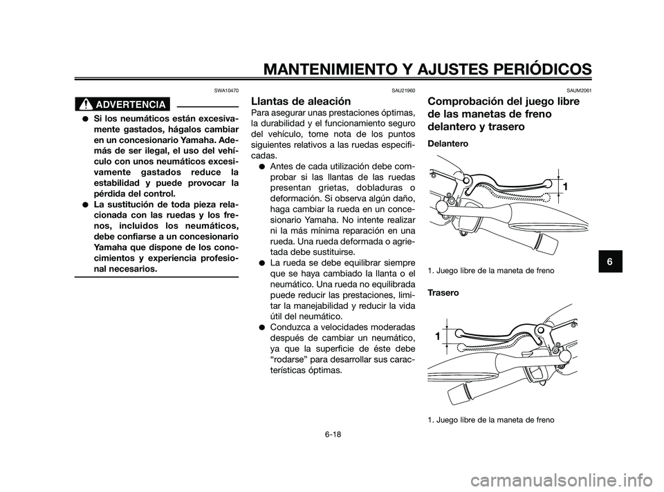 YAMAHA XMAX 250 2010  Manuale de Empleo (in Spanish) 
SWA10470
Si los neumáticos están excesiva-
mente gastados, hágalos cambiar
en un concesionario Yamaha. Ade-
más de ser ilegal, el uso del vehí-
culo con unos neumáticos excesi-
vamente gastado