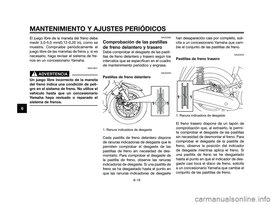 YAMAHA XMAX 250 2010  Manuale de Empleo (in Spanish) 
El juego libre de la maneta del freno debe
medir 3,0-5,0 mm(0,12-0,20 in), como se
muestra. Compruebe periódicamente el
juego libre de las manetas de freno y, si es
necesario, haga revisar el sistem