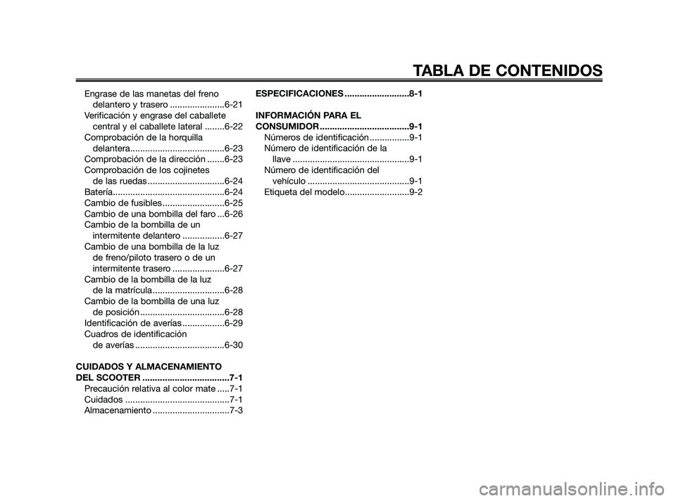 YAMAHA XMAX 250 2010  Manuale de Empleo (in Spanish) 
Engrase de las manetas del frenodelantero y trasero ......................6-21
Verificación y engrase del caballete central y el caballete lateral ........6-22
Comprobación de la horquilla  delante