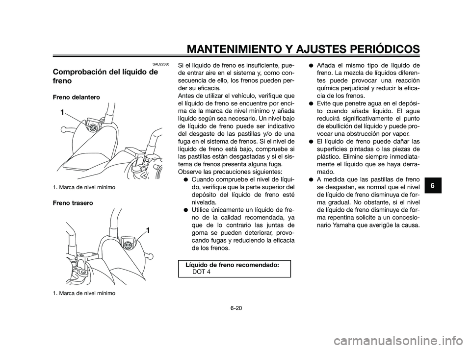 YAMAHA XMAX 250 2010 Manuale de Empleo (in Spanish)
SAU22580
Comprobación del líquido de
freno
Freno delantero
1. Marca de nivel mínimo
Freno trasero
1. Marca de nivel mínimo
Si el líquido de freno es insuficiente, pue-
de entrar aire en el siste YAMAHA XMAX 250 2010 Manuale de Empleo (in Spanish)
SAU22580
Comprobación del líquido de
freno
Freno delantero
1. Marca de nivel mínimo
Freno trasero
1. Marca de nivel mínimo
Si el líquido de freno es insuficiente, pue-
de entrar aire en el siste