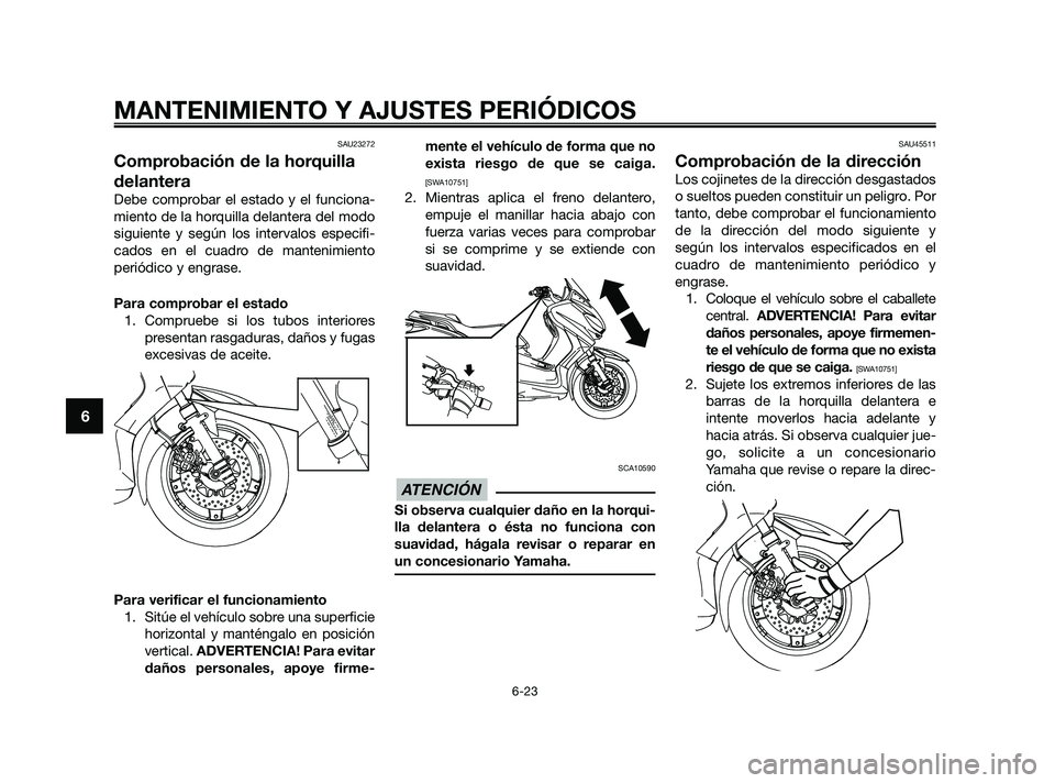 YAMAHA XMAX 250 2010 Manuale de Empleo (in Spanish)
SAU23272
Comprobación de la horquilla
delantera
Debe comprobar el estado y el funciona-
miento de la horquilla delantera del modo
siguiente y según los intervalos especifi-
cados en el cuadro de ma YAMAHA XMAX 250 2010 Manuale de Empleo (in Spanish)
SAU23272
Comprobación de la horquilla
delantera
Debe comprobar el estado y el funciona-
miento de la horquilla delantera del modo
siguiente y según los intervalos especifi-
cados en el cuadro de ma