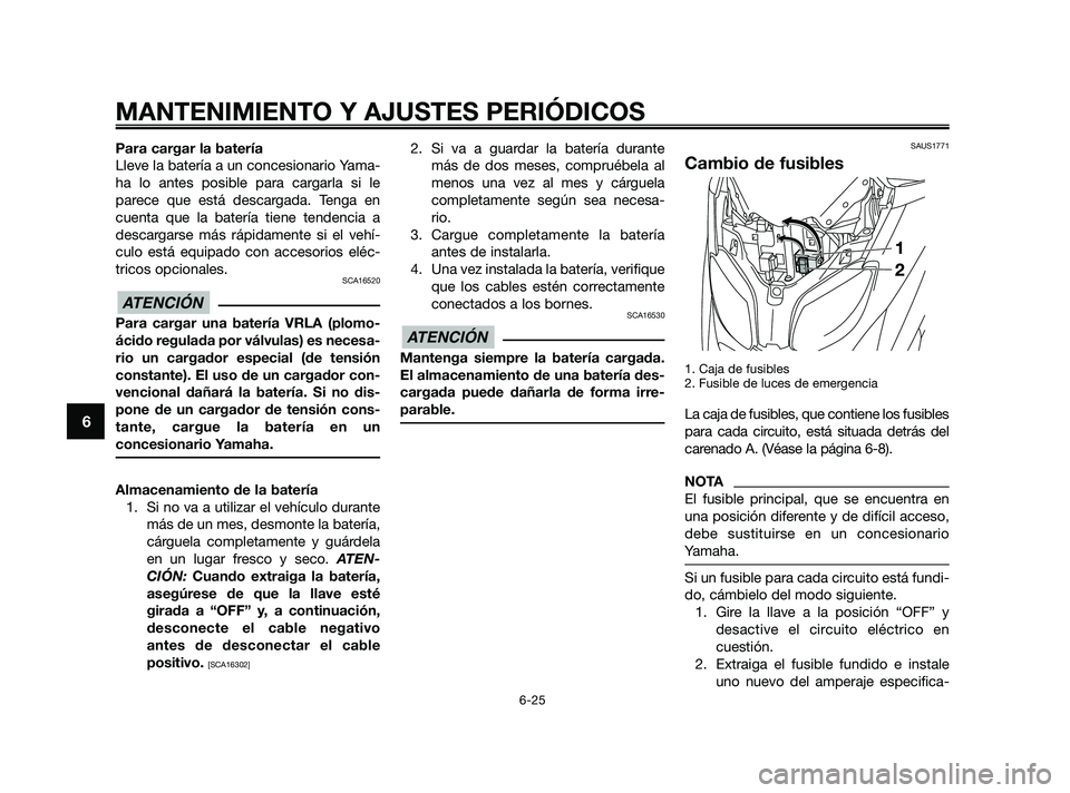 YAMAHA XMAX 250 2010 Manuale de Empleo (in Spanish)
Para cargar la batería
Lleve la batería a un concesionario Yama-
ha lo antes posible para cargarla si le
parece que está descargada. Tenga en
cuenta que la batería tiene tendencia a
descargarse m YAMAHA XMAX 250 2010 Manuale de Empleo (in Spanish)
Para cargar la batería
Lleve la batería a un concesionario Yama-
ha lo antes posible para cargarla si le
parece que está descargada. Tenga en
cuenta que la batería tiene tendencia a
descargarse m