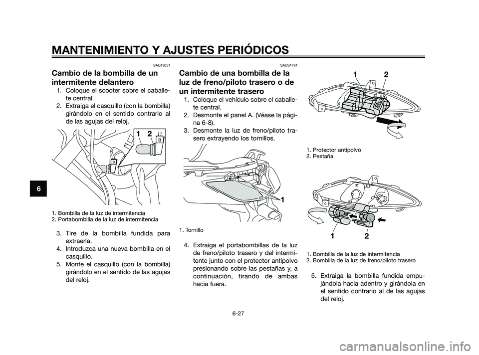YAMAHA XMAX 250 2010 Manuale de Empleo (in Spanish)
SAU43051
Cambio de la bombilla de un
intermitente delantero
1. Coloque el scooter sobre el caballe-te central.
2. Extraiga el casquillo (con la bombilla) girándolo en el sentido contrario al
de las YAMAHA XMAX 250 2010 Manuale de Empleo (in Spanish)
SAU43051
Cambio de la bombilla de un
intermitente delantero
1. Coloque el scooter sobre el caballe-te central.
2. Extraiga el casquillo (con la bombilla) girándolo en el sentido contrario al
de las