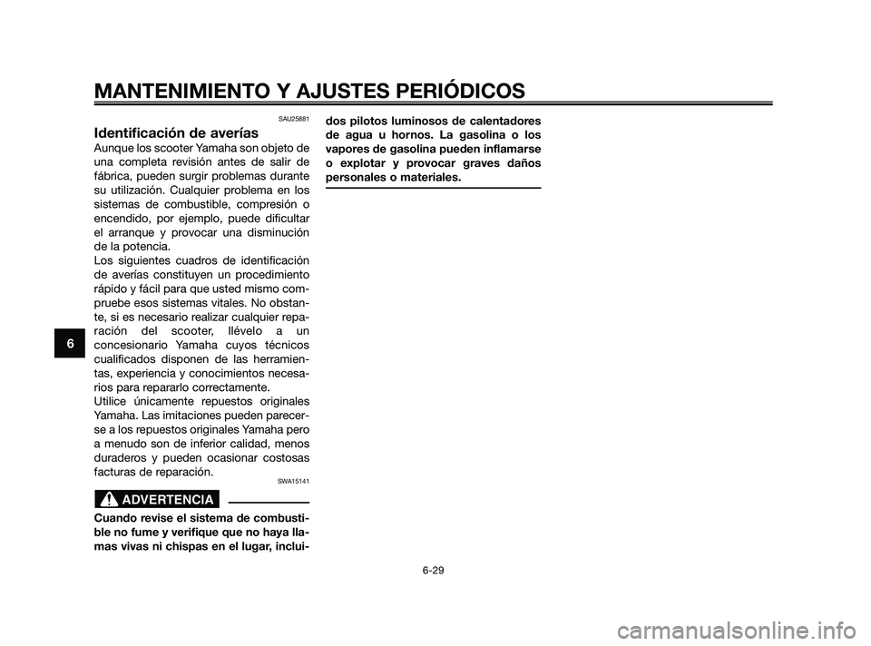 YAMAHA XMAX 250 2010 Manuale de Empleo (in Spanish)
SAU25881
Identificación de averías
Aunque los scooter Yamaha son objeto de
una completa revisión antes de salir de
fábrica, pueden surgir problemas durante
su utilización. Cualquier problema en YAMAHA XMAX 250 2010 Manuale de Empleo (in Spanish)
SAU25881
Identificación de averías
Aunque los scooter Yamaha son objeto de
una completa revisión antes de salir de
fábrica, pueden surgir problemas durante
su utilización. Cualquier problema en
