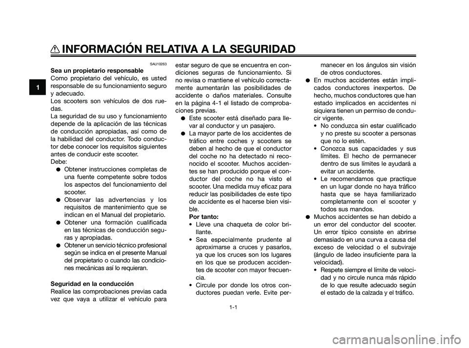 YAMAHA XMAX 250 2010  Manuale de Empleo (in Spanish) 
SAU10263
Sea un propietario responsable
Como propietario del vehículo, es usted
responsable de su funcionamiento seguro
y adecuado.
Los scooters son vehículos de dos rue-
das.
La seguridad de su us