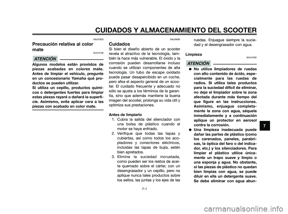 YAMAHA XMAX 250 2010  Manuale de Empleo (in Spanish) 
SAU37833
Precaución relativa al color
mate
SCA15192
Algunos modelos están provistos de
piezas acabadas en colores mate.
Antes de limpiar el vehículo, pregunte
en un concesionario Yamaha qué pro-
