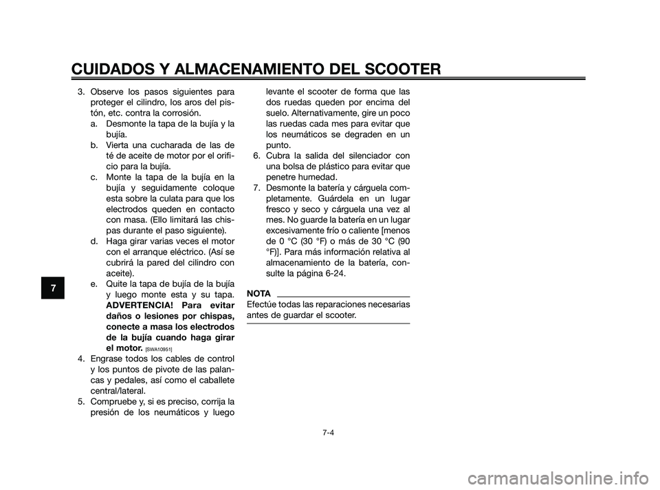 YAMAHA XMAX 250 2010  Manuale de Empleo (in Spanish) 
3. Observe los pasos siguientes paraproteger el cilindro, los aros del pis-
tón, etc. contra la corrosión.a. Desmonte la tapa de la bujía y la bujía.
b. Vierta una cucharada de las de té de acei