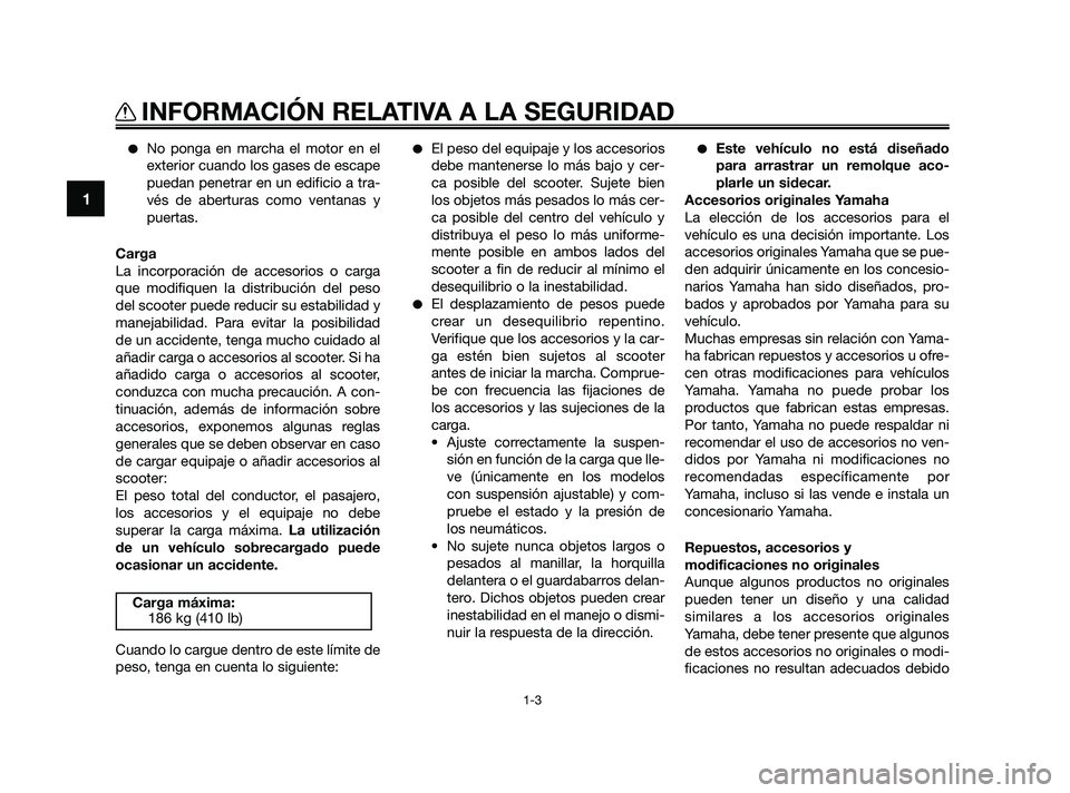 YAMAHA XMAX 250 2010  Manuale de Empleo (in Spanish) 
No ponga en marcha el motor en el
exterior cuando los gases de escape
puedan penetrar en un edificio a tra-
vés de aberturas como ventanas y
puertas.
Carga
La incorporación de accesorios o carga
q