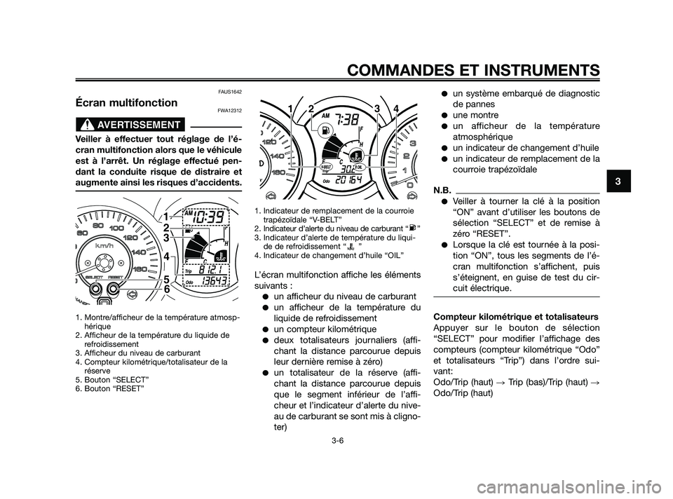 YAMAHA XMAX 250 2010  Notices Demploi (in French) 
FAUS1642
Écran multifonctionFWA12312
Veiller à effectuer tout réglage de l’é-
cran multifonction alors que le véhicule
est à l’arrêt. Un réglage effectué pen-
dant la conduite risque de 