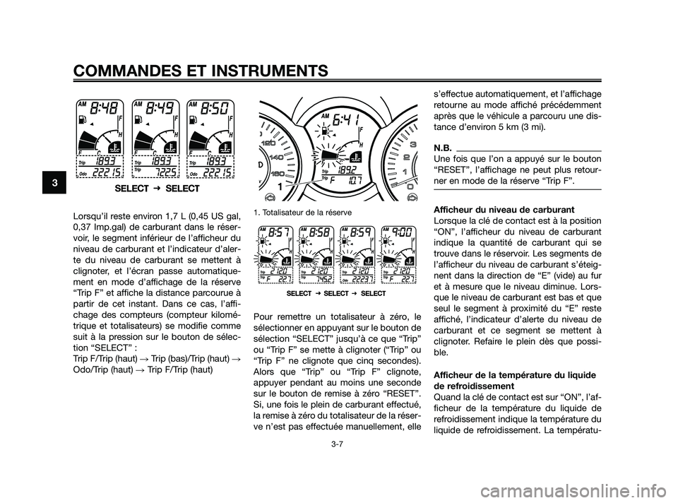 YAMAHA XMAX 250 2010 Notices Demploi (in French)
Lorsqu’il reste environ 1,7 L (0,45 US gal,
0,37 Imp.gal) de carburant dans le réser-
voir, le segment inférieur de l’afficheur du
niveau de carburant et l’indicateur d’aler-
te du niveau d YAMAHA XMAX 250 2010 Notices Demploi (in French)
Lorsqu’il reste environ 1,7 L (0,45 US gal,
0,37 Imp.gal) de carburant dans le réser-
voir, le segment inférieur de l’afficheur du
niveau de carburant et l’indicateur d’aler-
te du niveau d
