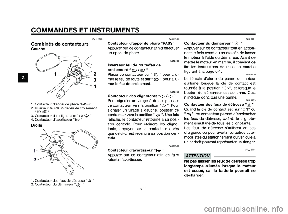 YAMAHA XMAX 250 2010 Notices Demploi (in French)
FAU12348
Combinés de contacteurs
Gauche
1. Contacteur d’appel de phare “PASS”
2. Inverseur feu de route/feu de croisement“/”
3. Contacteur des clignotants “ / ”
4. Contacteur d’avert YAMAHA XMAX 250 2010 Notices Demploi (in French)
FAU12348
Combinés de contacteurs
Gauche
1. Contacteur d’appel de phare “PASS”
2. Inverseur feu de route/feu de croisement“/”
3. Contacteur des clignotants “ / ”
4. Contacteur d’avert