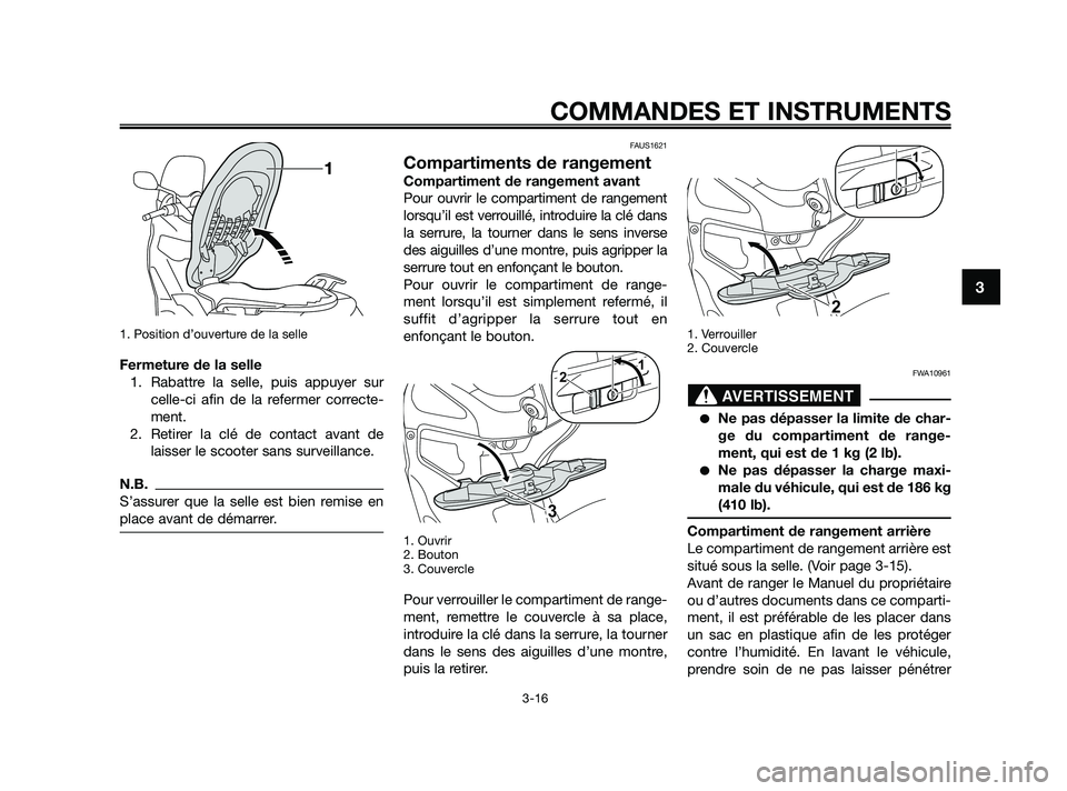 YAMAHA XMAX 250 2010  Notices Demploi (in French) 
1. Position d’ouverture de la selle
Fermeture de la selle1. Rabattre la selle, puis appuyer sur celle-ci afin de la refermer correcte-
ment.
2. Retirer la clé de contact avant de laisser le scoote