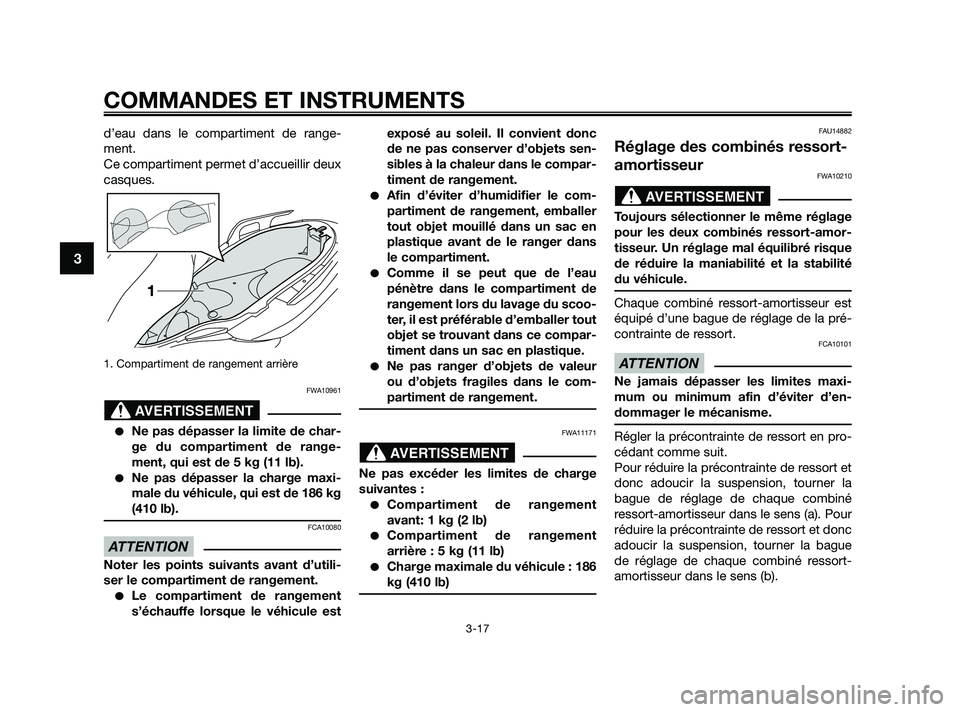 YAMAHA XMAX 250 2010  Notices Demploi (in French) 
d’eau dans le compartiment de range-
ment.
Ce compartiment permet d’accueillir deux
casques.
1. Compartiment de rangement arrière
FWA10961
Ne pas dépasser la limite de char-
ge du compartiment