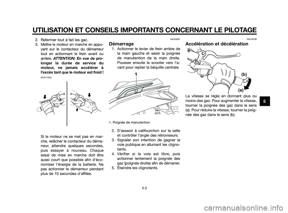 YAMAHA XMAX 250 2010  Notices Demploi (in French) 
2. Refermer tout à fait les gaz.3. Mettre le moteur en marche en appu- yant sur le contacteur du démarreur
tout en actionnant le frein avant ou
arrière.  ATTENTION:  En vue de pro-
longer la duré