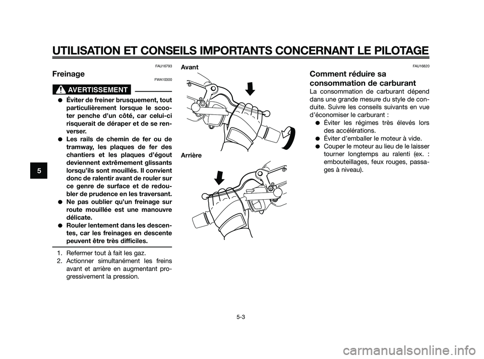 YAMAHA XMAX 250 2010  Notices Demploi (in French) 
FAU16793
FreinageFWA10300
Éviter de freiner brusquement, tout
particulièrement lorsque le scoo-
ter penche d’un côté, car celui-ci
risquerait de déraper et de se ren-
verser.
Les rails de ch