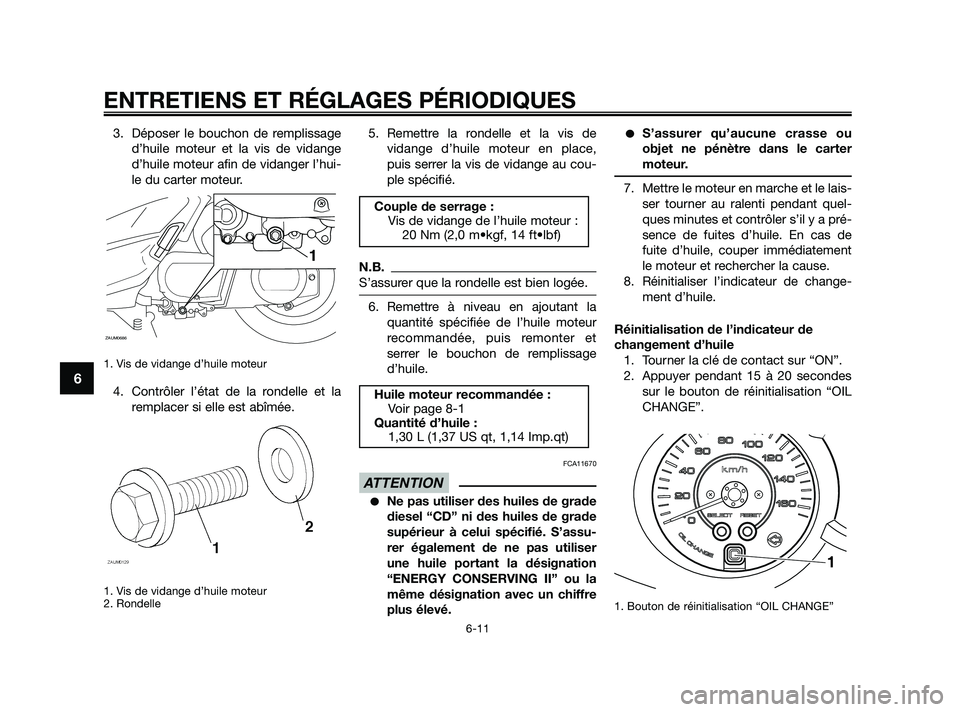 YAMAHA XMAX 250 2010  Notices Demploi (in French) 
3. Déposer le bouchon de remplissaged’huile moteur et la vis de vidange
d’huile moteur afin de vidanger l’hui-
le du carter moteur.
1. Vis de vidange d’huile moteur 
4. Contrôler l’état 