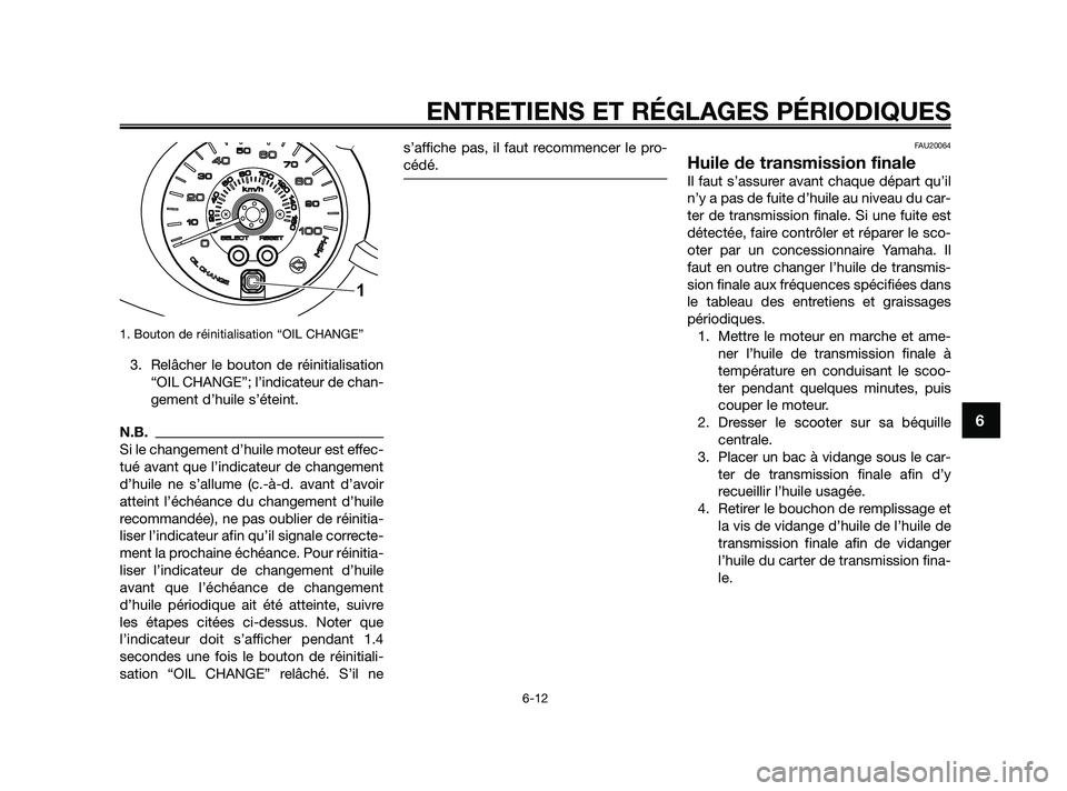 YAMAHA XMAX 250 2010  Notices Demploi (in French) 
1. Bouton de réinitialisation “OIL CHANGE”
3. Relâcher le bouton de réinitialisation“OIL CHANGE”; l’indicateur de chan-
gement d’huile s’éteint.
N.B.
Si le changement d’huile mote