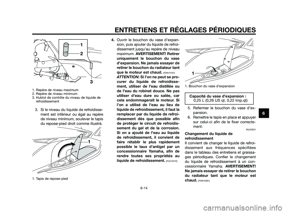 YAMAHA XMAX 250 2010  Notices Demploi (in French) 
1. Repère de niveau maximum
2. Repère de niveau minimum
3. Hublot de contrôle du niveau de liquide derefroidissement 
3. Si le niveau du liquide de refroidisse-
ment est inférieur ou égal au rep