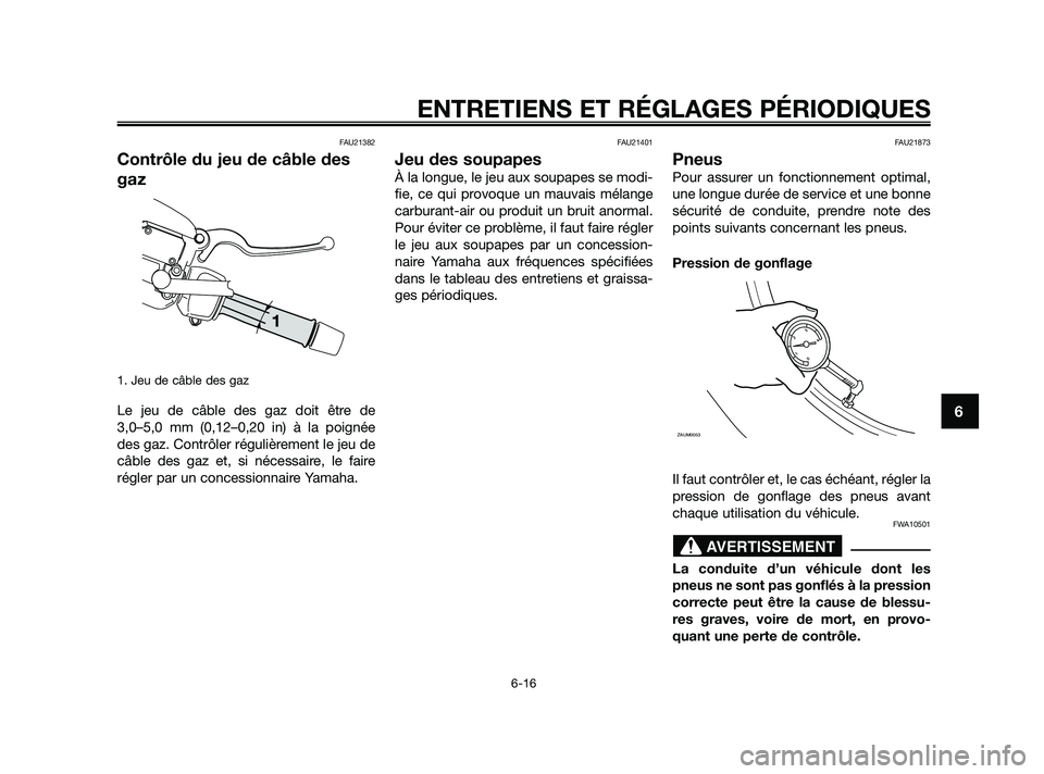 YAMAHA XMAX 250 2010  Notices Demploi (in French) 
FAU21382
Contrôle du jeu de câble des
gaz
1. Jeu de câble des gaz
Le jeu de câble des gaz doit être de
3,0–5,0 mm (0,12–0,20 in) à la poignée
des gaz. Contrôler régulièrement le jeu de
