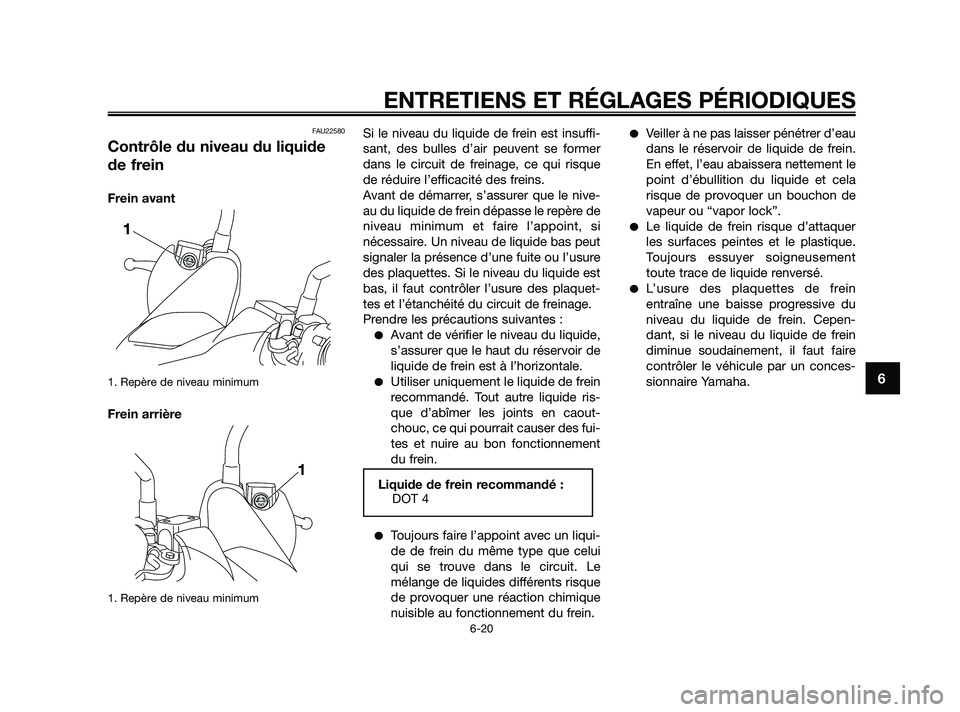 YAMAHA XMAX 250 2010 Notices Demploi (in French)
FAU22580
Contrôle du niveau du liquide
de frein
Frein avant
1. Repère de niveau minimum
Frein arrière
1. Repère de niveau minimum
Si le niveau du liquide de frein est insuffi-
sant, des bulles d YAMAHA XMAX 250 2010 Notices Demploi (in French)
FAU22580
Contrôle du niveau du liquide
de frein
Frein avant
1. Repère de niveau minimum
Frein arrière
1. Repère de niveau minimum
Si le niveau du liquide de frein est insuffi-
sant, des bulles d