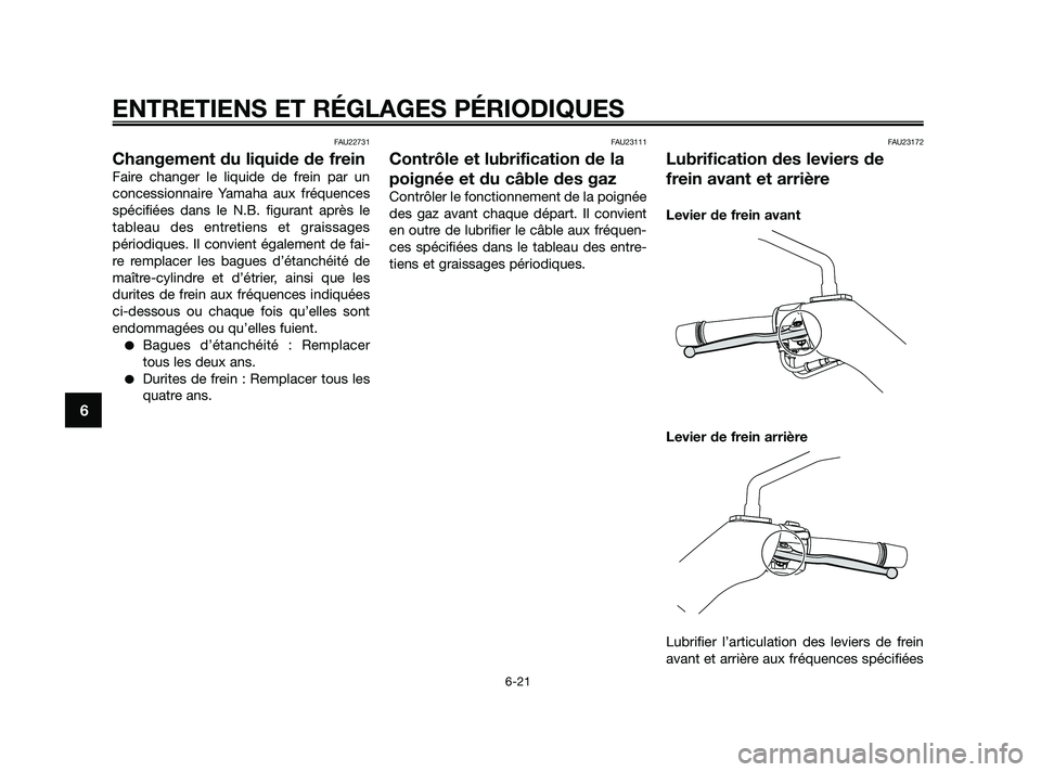 YAMAHA XMAX 250 2010 Notices Demploi (in French)
FAU22731
Changement du liquide de frein
Faire changer le liquide de frein par un
concessionnaire Yamaha aux fréquences
spécifiées dans le N.B. figurant après le
tableau des entretiens et graissag YAMAHA XMAX 250 2010 Notices Demploi (in French)
FAU22731
Changement du liquide de frein
Faire changer le liquide de frein par un
concessionnaire Yamaha aux fréquences
spécifiées dans le N.B. figurant après le
tableau des entretiens et graissag