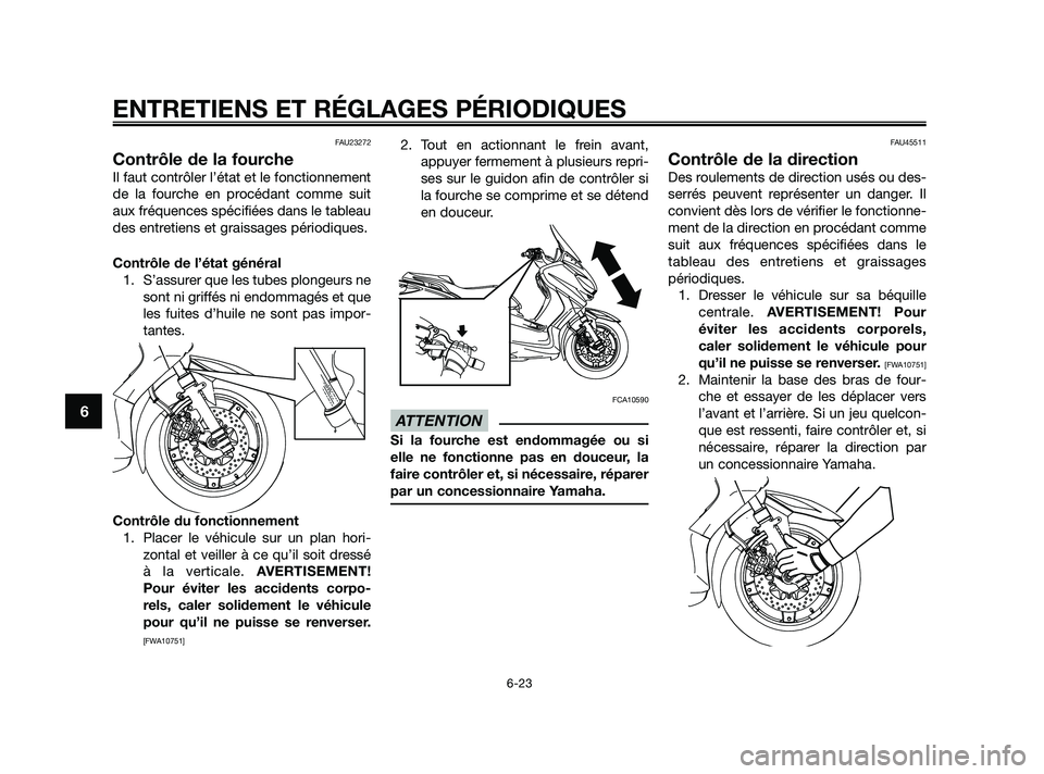 YAMAHA XMAX 250 2010 Notices Demploi (in French)
FAU23272
Contrôle de la fourche
Il faut contrôler l’état et le fonctionnement
de la fourche en procédant comme suit
aux fréquences spécifiées dans le tableau
des entretiens et graissages pé YAMAHA XMAX 250 2010 Notices Demploi (in French)
FAU23272
Contrôle de la fourche
Il faut contrôler l’état et le fonctionnement
de la fourche en procédant comme suit
aux fréquences spécifiées dans le tableau
des entretiens et graissages pé