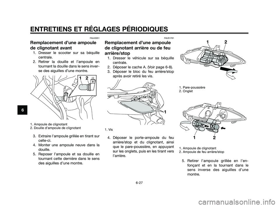 YAMAHA XMAX 250 2010 Notices Demploi (in French)
FAU43051
Remplacement d’une ampoule
de clignotant avant
1. Dresser le scooter sur sa béquillecentrale.
2. Retirer la douille et l’ampoule en tournant la douille dans le sens inver-
se des aiguil YAMAHA XMAX 250 2010 Notices Demploi (in French)
FAU43051
Remplacement d’une ampoule
de clignotant avant
1. Dresser le scooter sur sa béquillecentrale.
2. Retirer la douille et l’ampoule en tournant la douille dans le sens inver-
se des aiguil