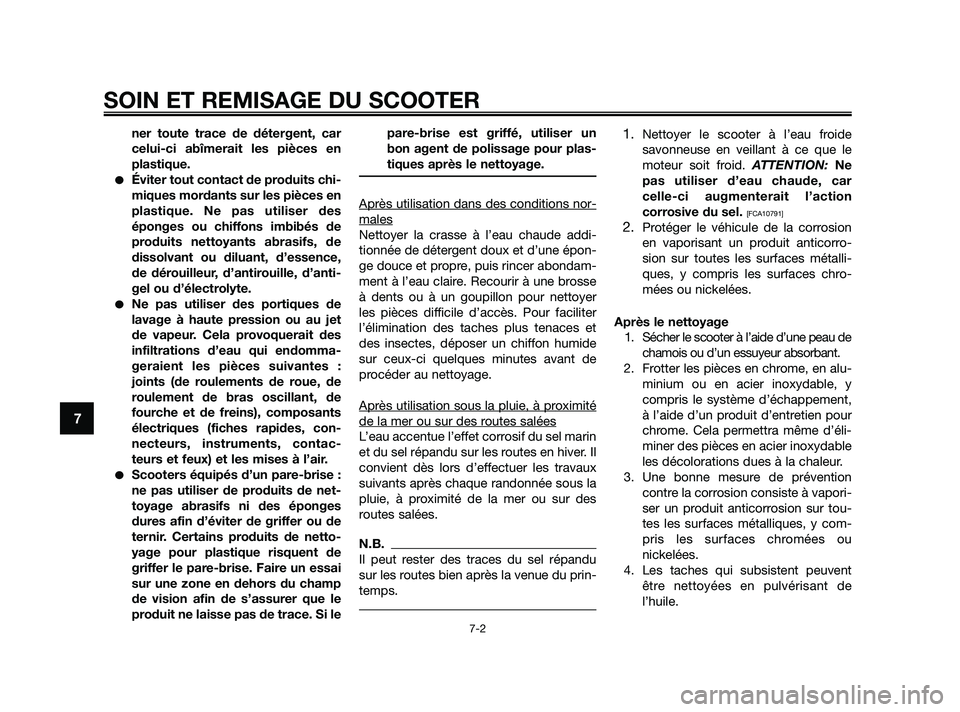 YAMAHA XMAX 250 2010  Notices Demploi (in French) 
ner toute trace de détergent, car
celui-ci abîmerait les pièces en
plastique.
Éviter tout contact de produits chi-
miques mordants sur les pièces en
plastique. Ne pas utiliser des
éponges ou c