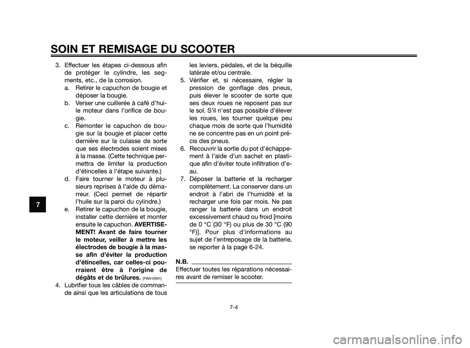 YAMAHA XMAX 250 2010  Notices Demploi (in French) 
3. Effectuer les étapes ci-dessous afinde protéger le cylindre, les seg-
ments, etc., de la corrosion.a. Retirer le capuchon de bougie et déposer la bougie.
b. Verser une cuillerée à café d’h