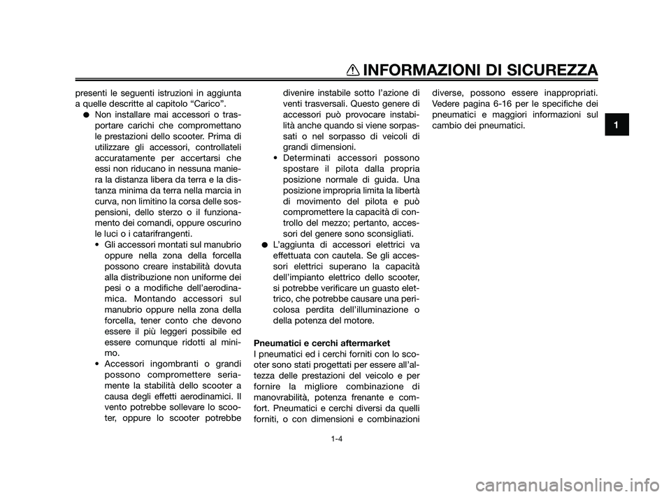 YAMAHA XMAX 250 2010  Manuale duso (in Italian) presenti le seguenti istruzioni in aggiunta
a quelle descritte al capitolo “Carico”.
Non installare mai accessori o tras-
portare carichi che compromettano
le prestazioni dello scooter. Prima di
