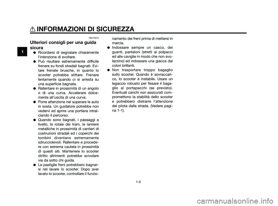 YAMAHA XMAX 250 2010  Manuale duso (in Italian) HAU10372
Ulteriori consigli per una guida
sicura
Ricordarsi di segnalare chiaramente
l’intenzione di svoltare.
Può risultare estremamente difficile
frenare su fondi stradali bagnati. Evi-
tare fr
