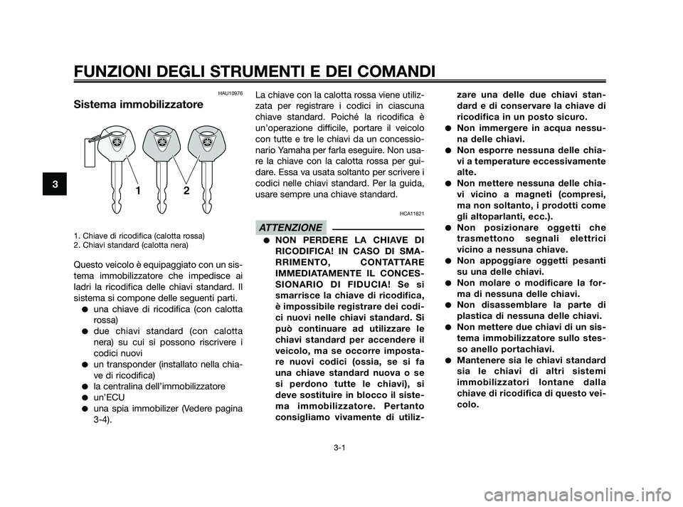 YAMAHA XMAX 250 2010  Manuale duso (in Italian) HAU10976
Sistema immobilizzatore
1. Chiave di ricodifica (calotta rossa)
2. Chiavi standard (calotta nera)
Questo veicolo è equipaggiato con un sis-
tema immobilizzatore che impedisce ai
ladri la ric