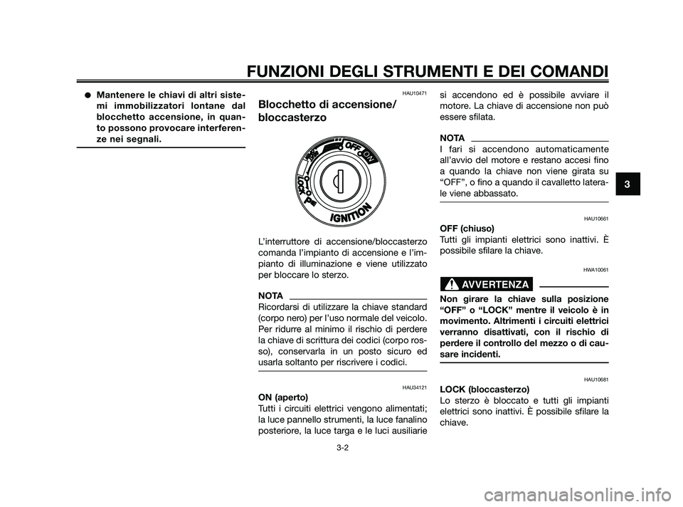 YAMAHA XMAX 250 2010  Manuale duso (in Italian) Mantenere le chiavi di altri siste-
mi immobilizzatori lontane dal
blocchetto accensione, in quan-
to possono provocare interferen-
ze nei segnali.HAU10471
Blocchetto di accensione/
bloccasterzo
L’