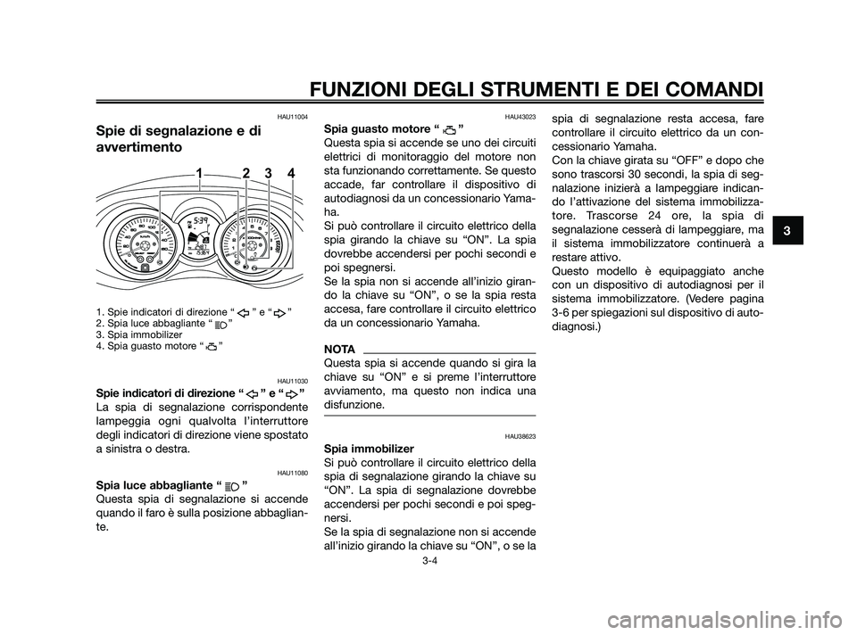 YAMAHA XMAX 250 2010  Manuale duso (in Italian) HAU11004
Spie di segnalazione e di
avvertimento
1. Spie indicatori di direzione “ ” e “ ”
2. Spia luce abbagliante “ ”
3. Spia immobilizer
4. Spia guasto motore “ ”
HAU11030
Spie indic