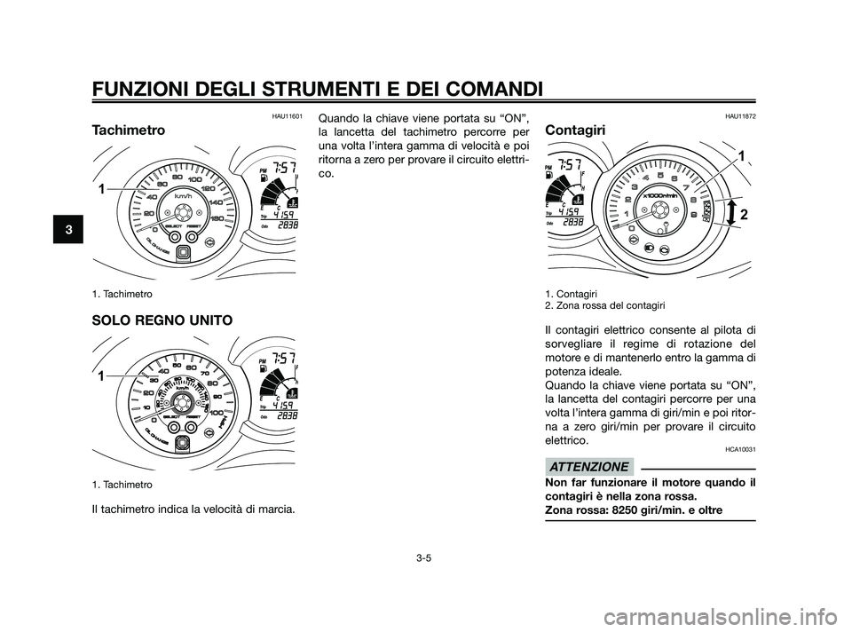 YAMAHA XMAX 250 2010  Manuale duso (in Italian) HAU11601
Tachimetro
1. Tachimetro
SOLO REGNO UNITO
1. Tachimetro
Il tachimetro indica la velocità di marcia.Quando la chiave viene portata su “ON”,
la lancetta del tachimetro percorre per
una vol